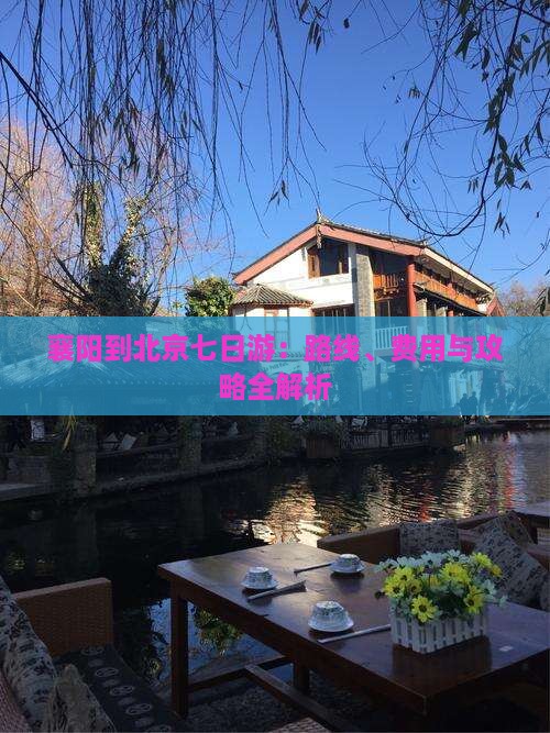 襄阳到北京七日游：路线、费用与攻略全解析