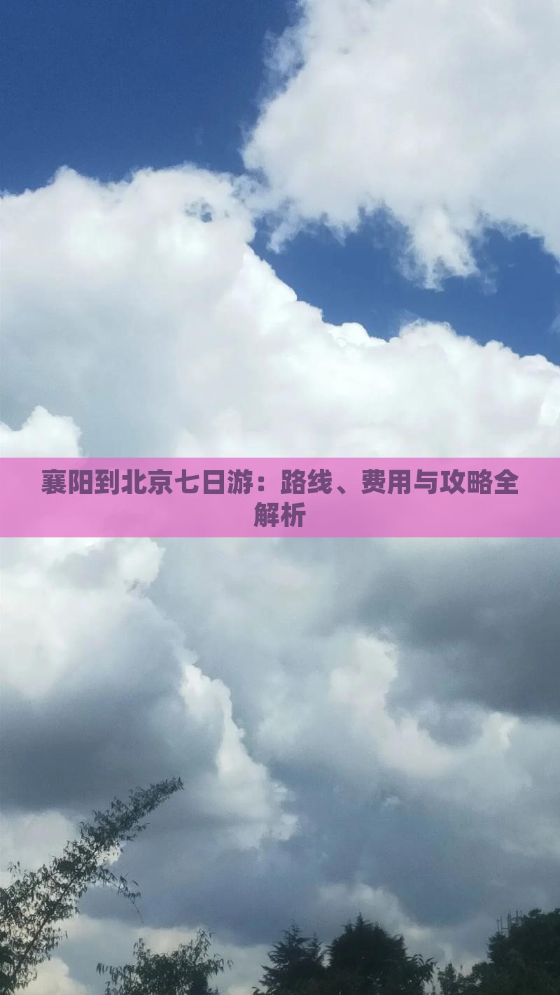 襄阳到北京七日游：路线、费用与攻略全解析