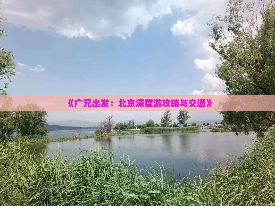 《广元出发：北京深度游攻略与交通》