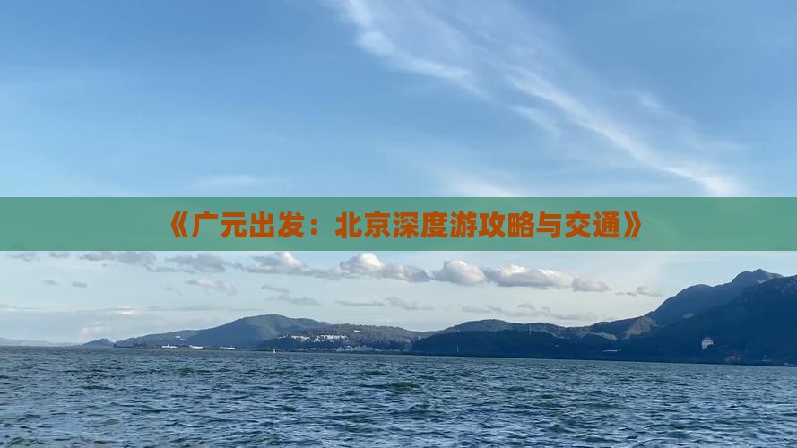 《广元出发：北京深度游攻略与交通》