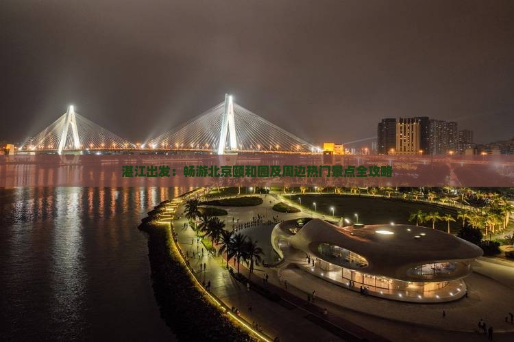湛江出发：畅游北京颐和园及周边热门景点全攻略