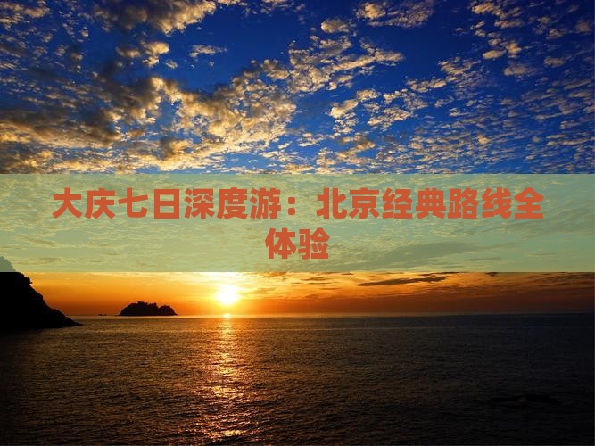 大庆七日深度游：北京经典路线全体验