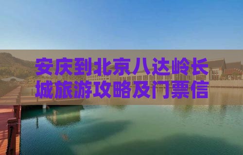 安庆到北京八达岭长城旅游攻略及门票信息