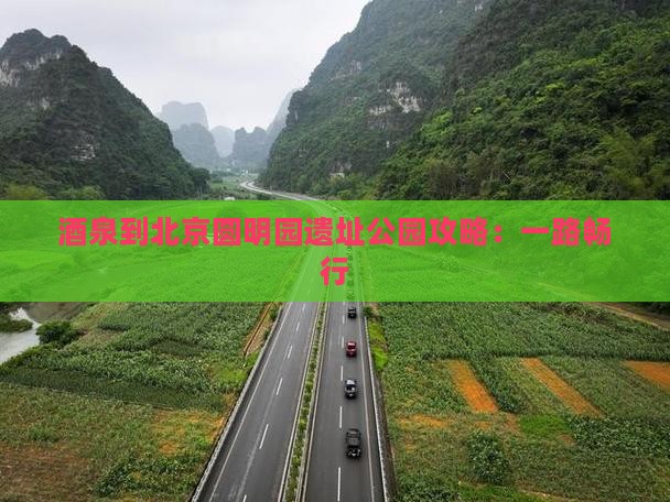 酒泉到北京圆明园遗址公园攻略：一路畅行