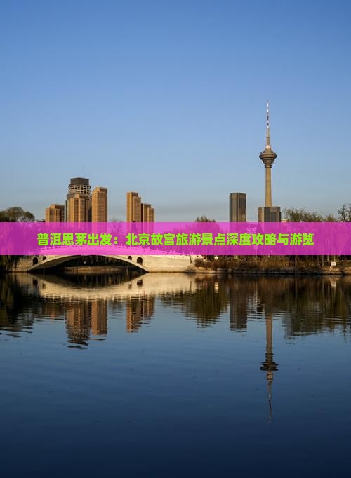 普洱思茅出发：北京故宫旅游景点深度攻略与游览