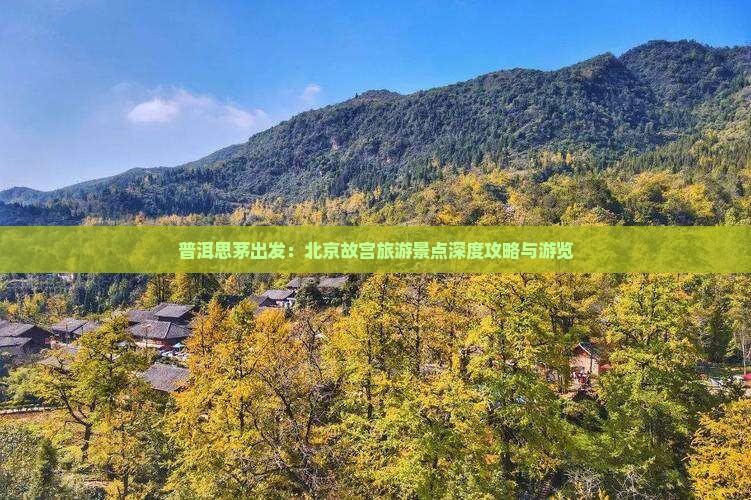 普洱思茅出发：北京故宫旅游景点深度攻略与游览