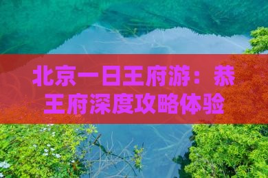 北京一日王府游：恭王府深度攻略体验