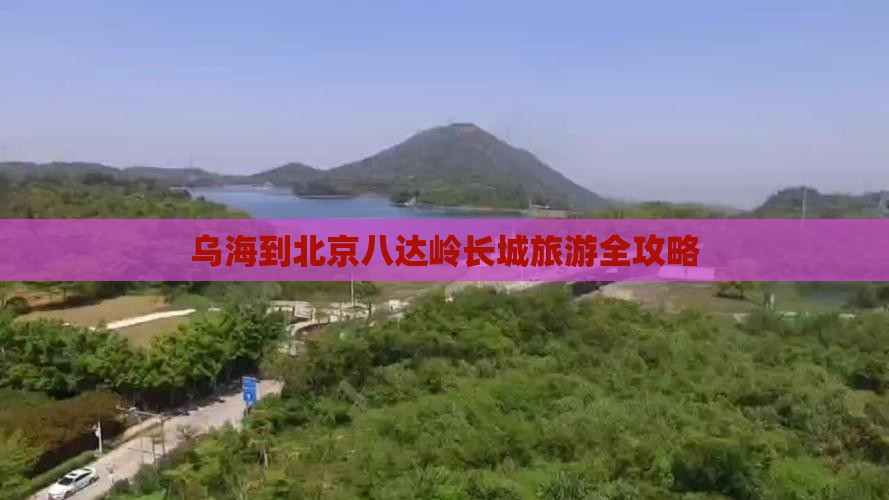 乌海到北京八达岭长城旅游全攻略