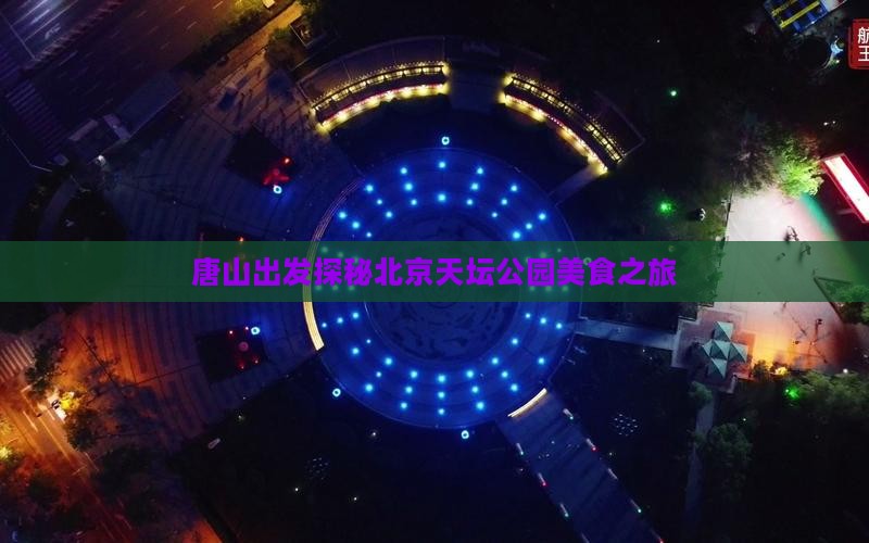 唐山出发探秘北京天坛公园美食之旅