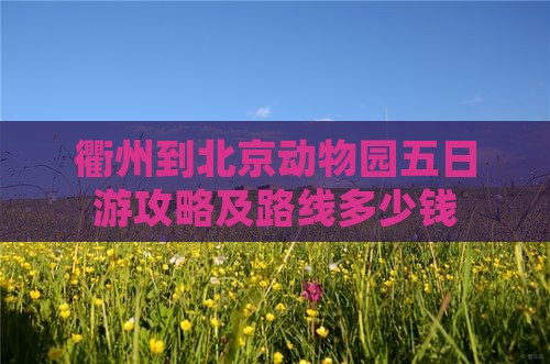 衢州到北京动物园五日游攻略及路线多少钱