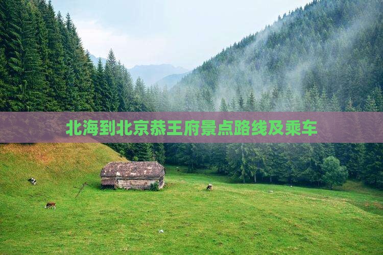 北海到北京恭王府景点路线及乘车