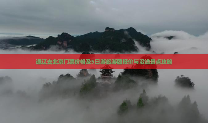 通辽去北京门票价格及5日游旅游团报价与沿途景点攻略