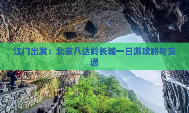 江门出发：北京八达岭长城一日游攻略与交通