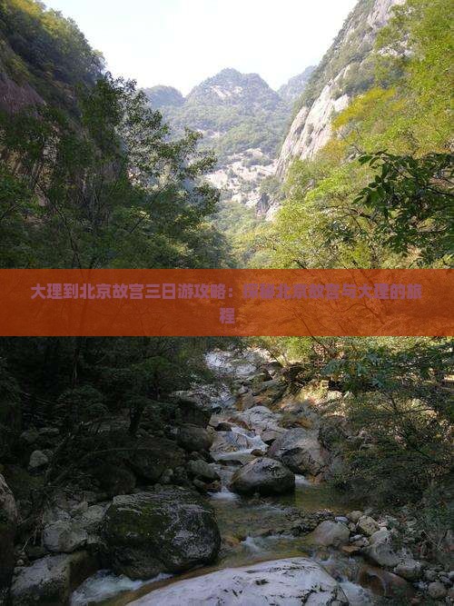大理到北京故宫三日游攻略：探秘北京故宫与大理的旅程