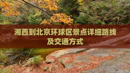 湘西到北京环球区景点详细路线及交通方式