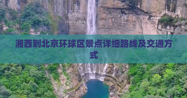 湘西到北京环球区景点详细路线及交通方式