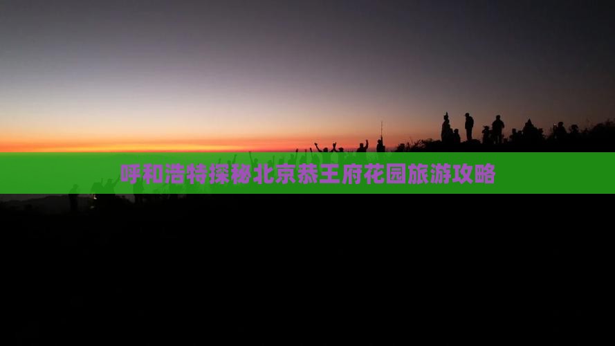 呼和浩特探秘北京恭王府花园旅游攻略