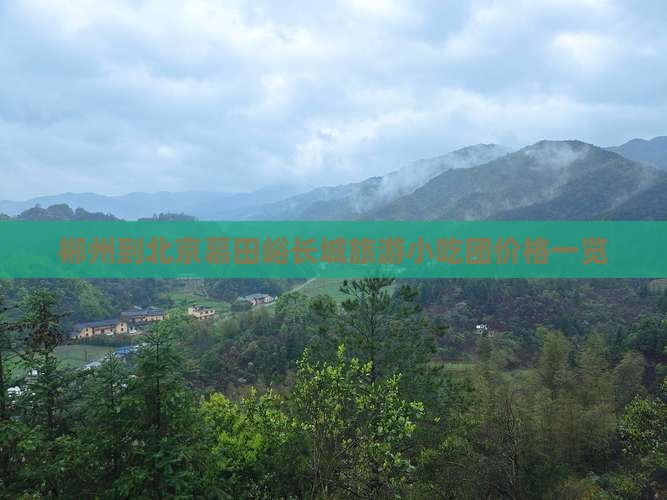 郴州到北京慕田峪长城旅游小吃团价格一览