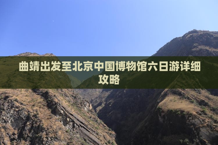曲靖出发至北京中国博物馆六日游详细攻略