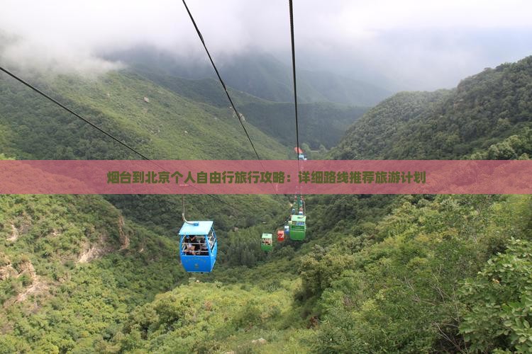 烟台到北京个人自由行旅行攻略：详细路线推荐旅游计划