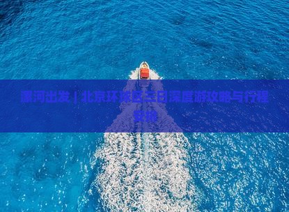 漯河出发 | 北京环球区三日深度游攻略与行程安排
