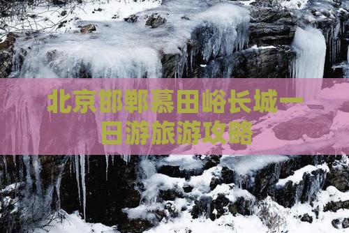 北京邯郸慕田峪长城一日游旅游攻略