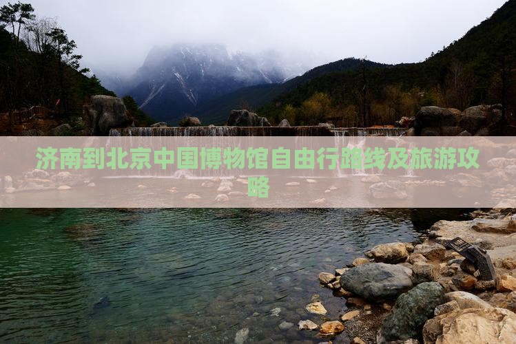 济南到北京中国博物馆自由行路线及旅游攻略