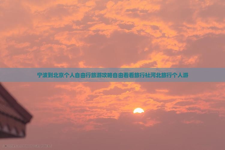 宁波到北京个人自由行旅游攻略自由看看旅行社河北旅行个人游