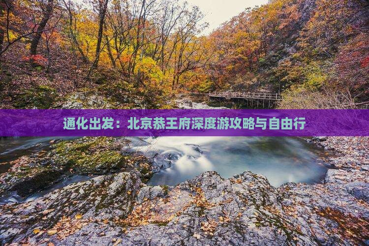 通化出发：北京恭王府深度游攻略与自由行