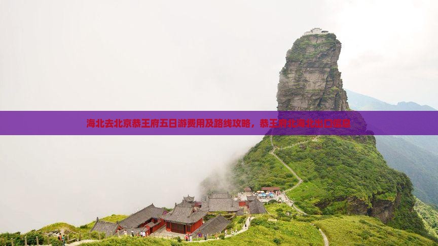 海北去北京恭王府五日游费用及路线攻略，恭王府北海北出口信息
