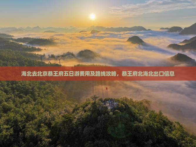 海北去北京恭王府五日游费用及路线攻略，恭王府北海北出口信息