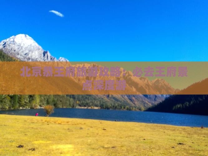 北京恭王府旅游攻略：必去王府景点深度游