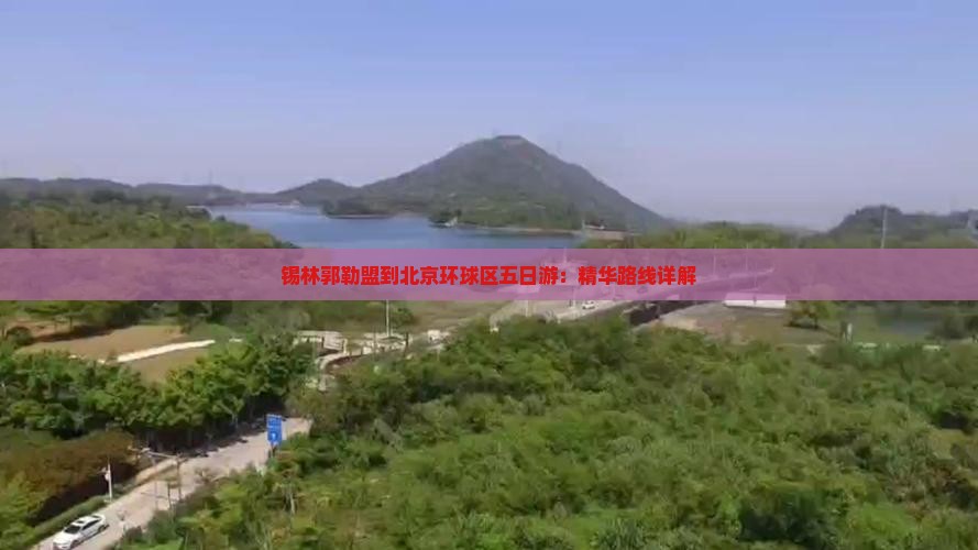 锡林郭勒盟到北京环球区五日游：精华路线详解