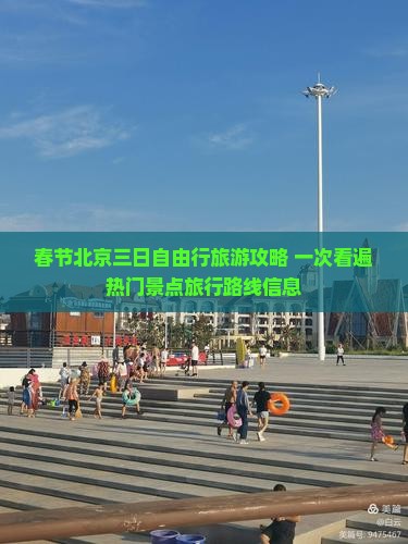 春节北京三日自由行旅游攻略 一次看遍热门景点旅行路线信息