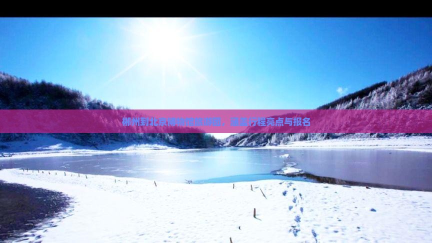 郴州到北京博物馆旅游团，涵盖行程亮点与报名