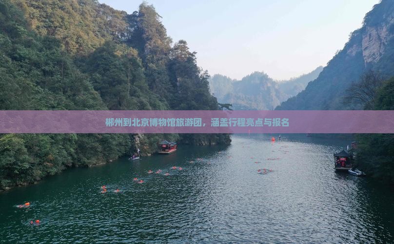 郴州到北京博物馆旅游团，涵盖行程亮点与报名