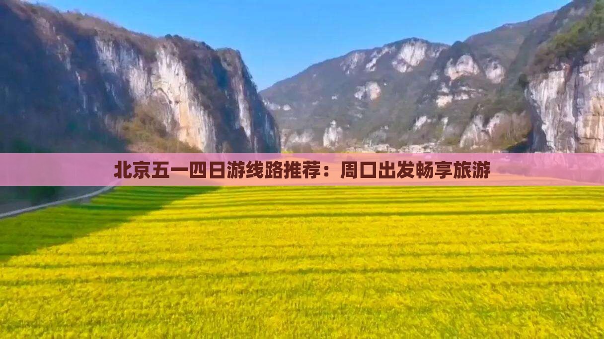 北京五一四日游线路推荐：周口出发畅享旅游