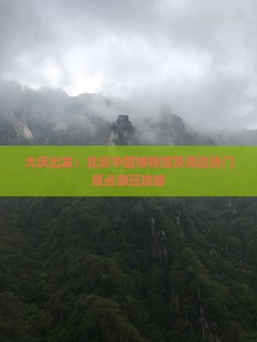 大庆出发：北京中国博物馆及周边热门景点游玩攻略