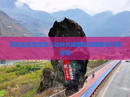 百色出发至北京八达岭长城团队游攻略与行程安排