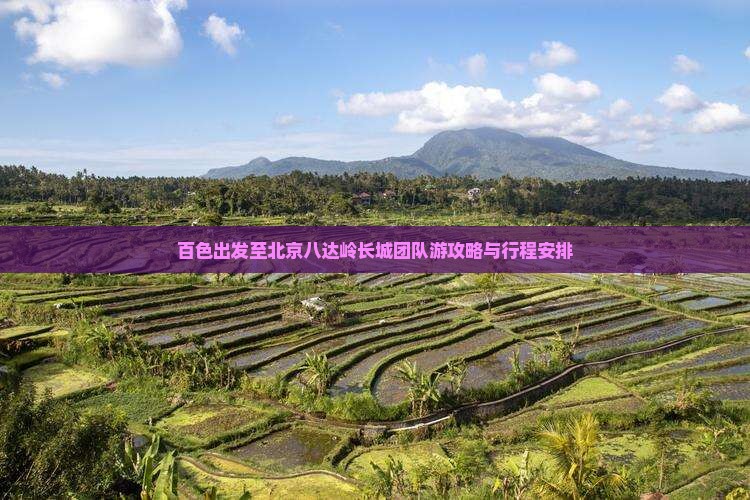 百色出发至北京八达岭长城团队游攻略与行程安排
