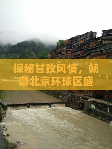探秘甘孜风情，畅游北京环球区盛景