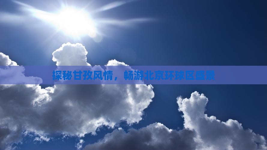 探秘甘孜风情，畅游北京环球区盛景