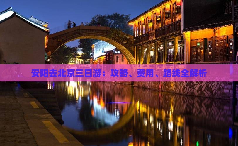 安阳去北京三日游：攻略、费用、路线全解析