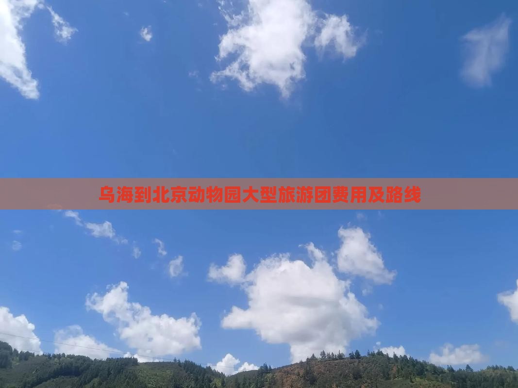 乌海到北京动物园大型旅游团费用及路线