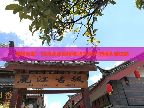 扬州出发：畅游北京深度体验之旅大型团队游攻略
