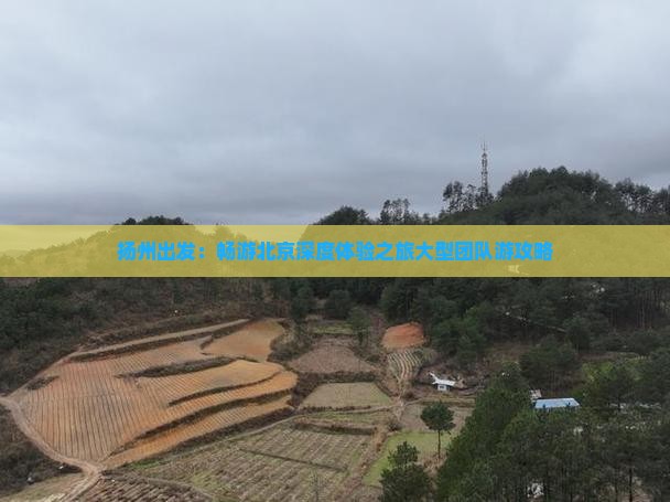 扬州出发：畅游北京深度体验之旅大型团队游攻略