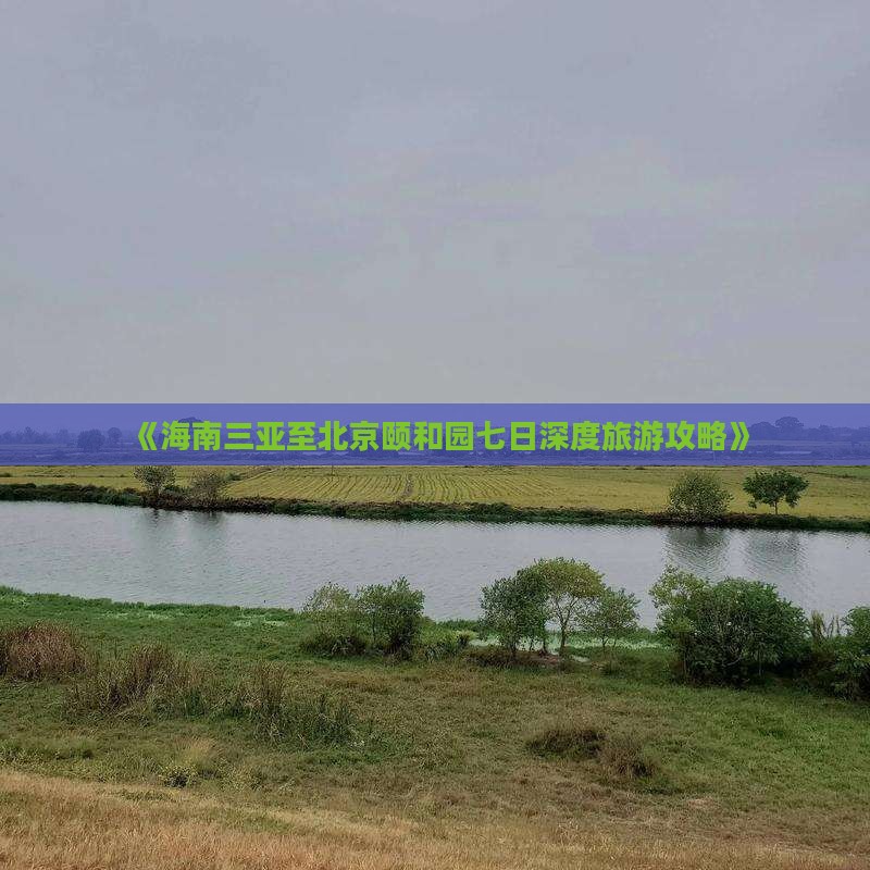 《海南三亚至北京颐和园七日深度旅游攻略》