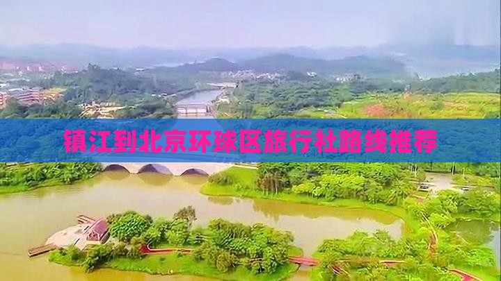 镇江到北京环球区旅行社路线推荐