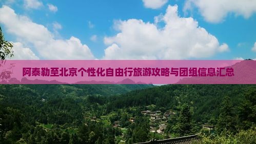阿泰勒至北京个性化自由行旅游攻略与团组信息汇总