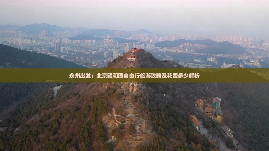永州出发：北京颐和园自由行旅游攻略及花费多少解析